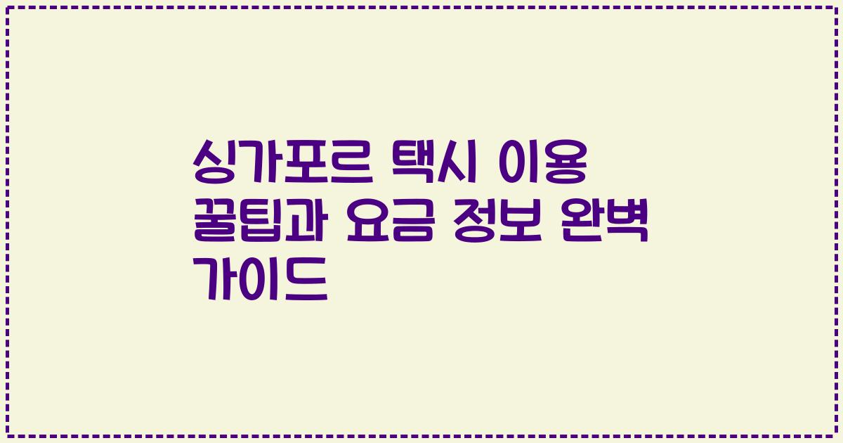 싱가포르 택시 이용 꿀팁과 요금 정보 완벽 가이드