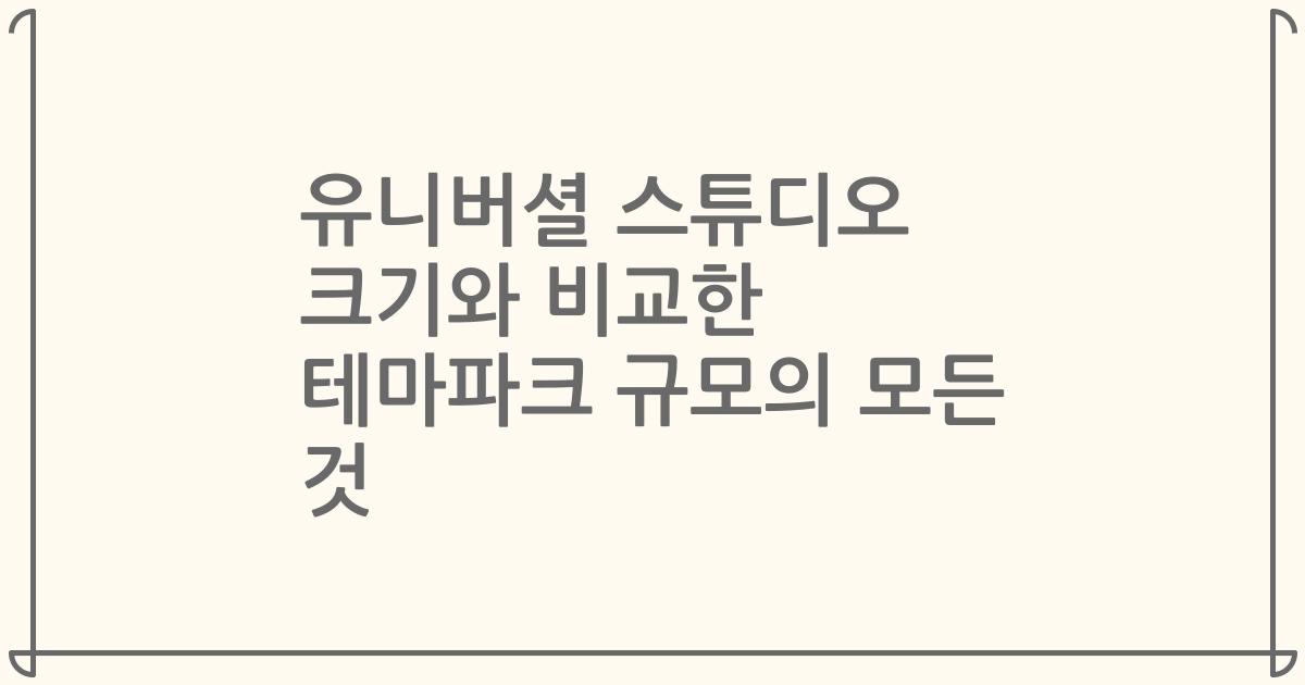 유니버셜 스튜디오 크기와 비교한 테마파크 규모의 모든 것