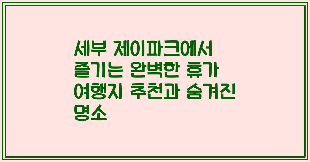 세부 제이파크에서 즐기는 완벽한 휴가 여행지 추천과 숨겨진 명소