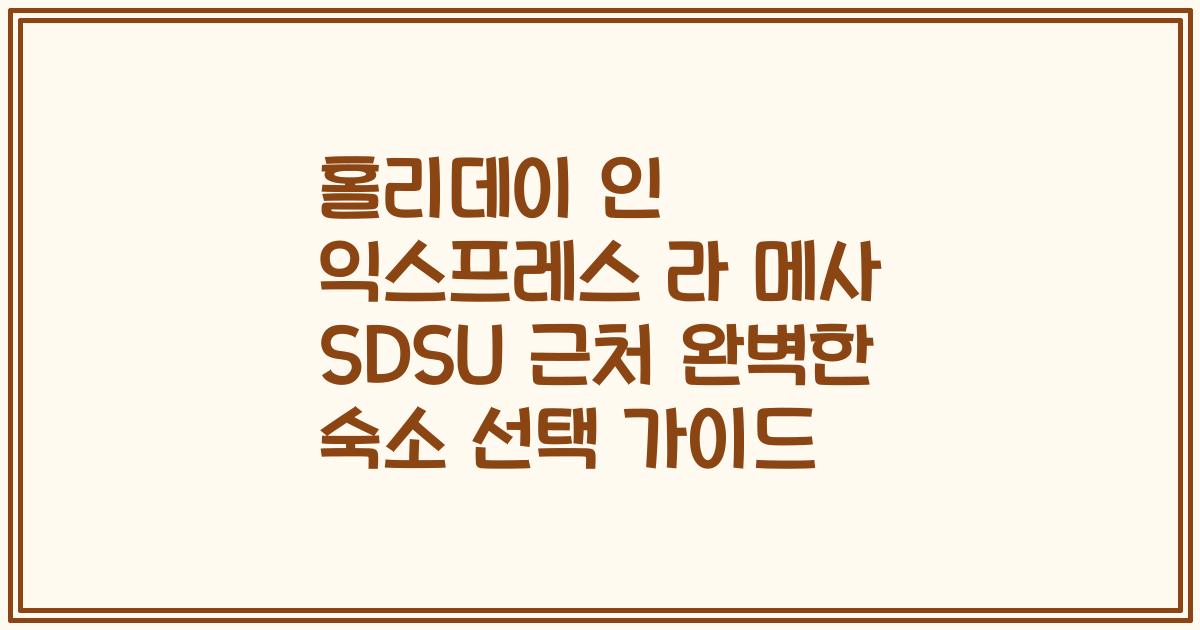 홀리데이 인 익스프레스 라 메사 SDSU 근처 완벽한 숙소 선택 가이드