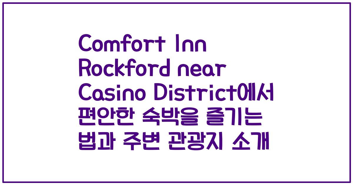 Comfort Inn Rockford near Casino District에서 편안한 숙박을 즐기는 법과 주변 관광지 소개
